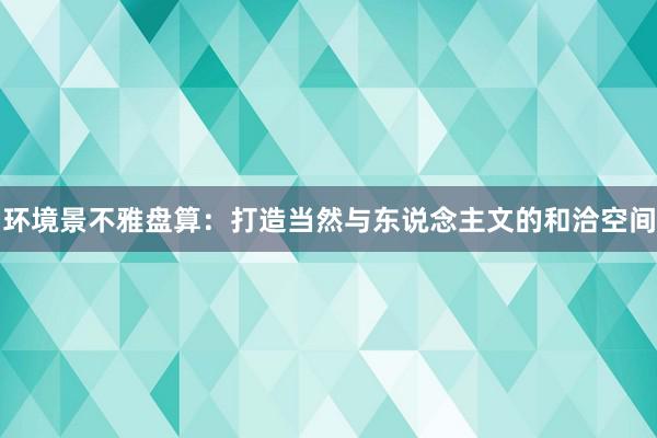 环境景不雅盘算：打造当然与东说念主文的和洽空间