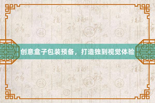 创意盒子包装预备，打造独到视觉体验