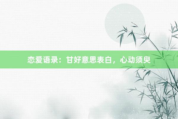 恋爱语录：甘好意思表白，心动须臾
